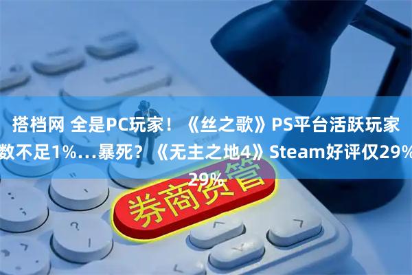 搭档网 全是PC玩家！《丝之歌》PS平台活跃玩家数不足1%…暴死？《无主之地4》Steam好评仅29%