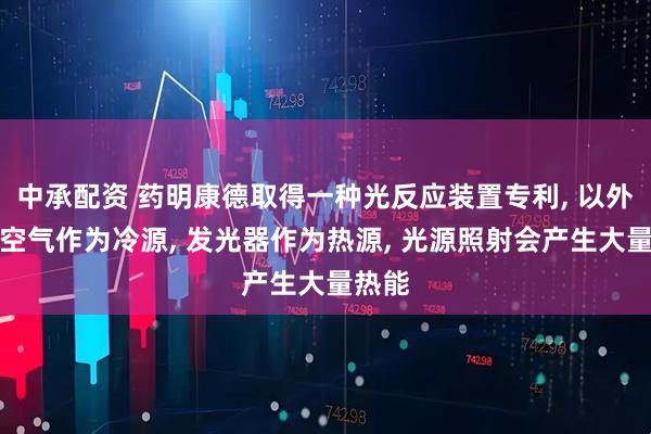 中承配资 药明康德取得一种光反应装置专利, 以外围的空气作为冷源, 发光器作为热源, 光源照射会产生大量热能