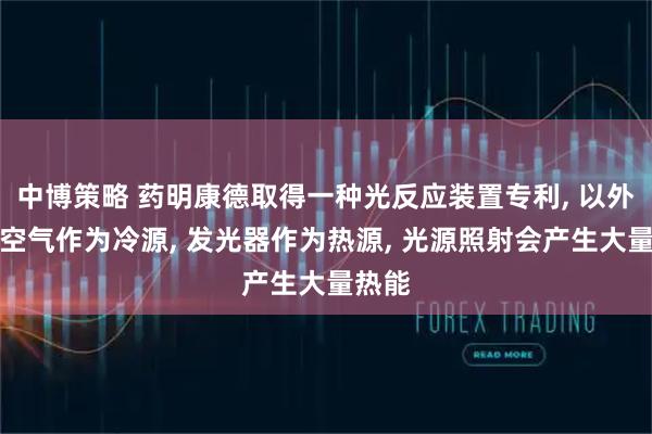 中博策略 药明康德取得一种光反应装置专利, 以外围的空气作为冷源, 发光器作为热源, 光源照射会产生大量热能