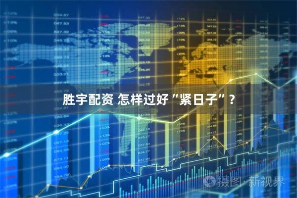 胜宇配资 怎样过好“紧日子”？