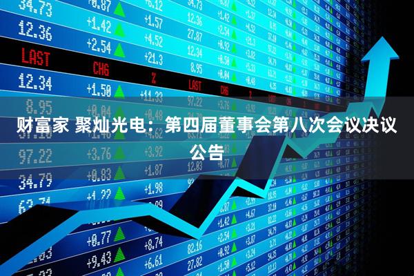 财富家 聚灿光电：第四届董事会第八次会议决议公告