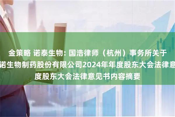 金策略 诺泰生物: 国浩律师（杭州）事务所关于江苏诺泰澳赛诺生物制药股份有限公司2024年年度股东大会法律意见书内容摘要