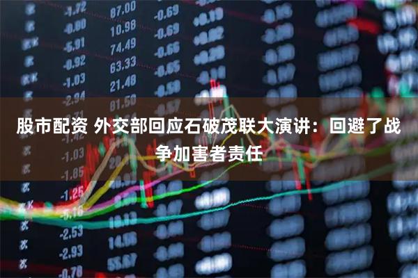 股市配资 外交部回应石破茂联大演讲：回避了战争加害者责任