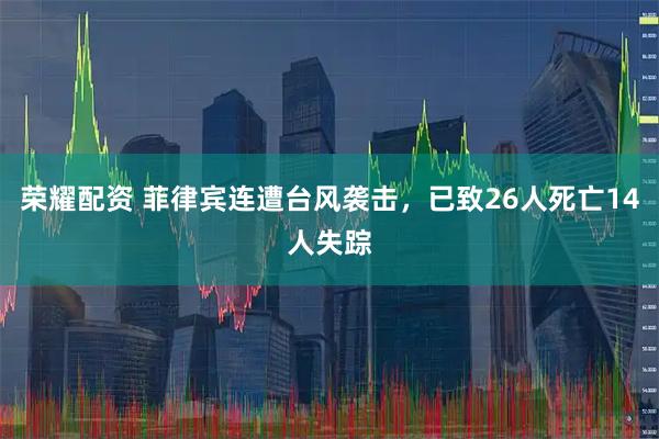 荣耀配资 菲律宾连遭台风袭击，已致26人死亡14人失踪