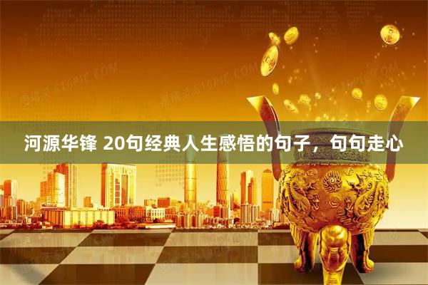河源华锋 20句经典人生感悟的句子，句句走心