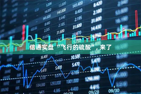 信通实盘 “飞行的硫酸”, 来了