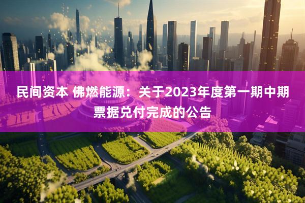 民间资本 佛燃能源：关于2023年度第一期中期票据兑付完成的公告