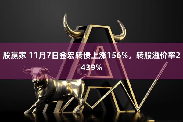 股赢家 11月7日金宏转债上涨156%，转股溢价率2439%