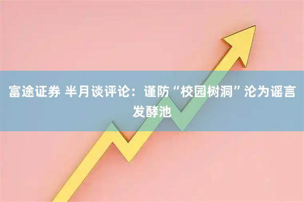 富途证券 半月谈评论:谨防“校园树洞”沦为谣言发酵池