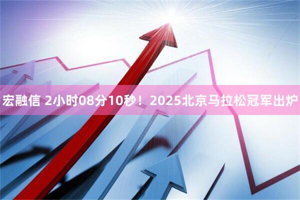 宏融信 2小时08分10秒！2025北京马拉松冠军出炉
