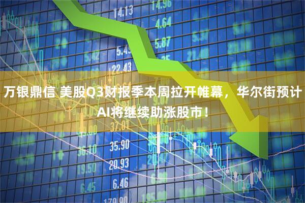 万银鼎信 美股Q3财报季本周拉开帷幕,华尔街预计AI将继续助涨股市!