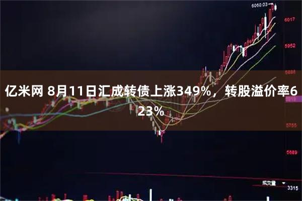 亿米网 8月11日汇成转债上涨349%,转股溢价率623%